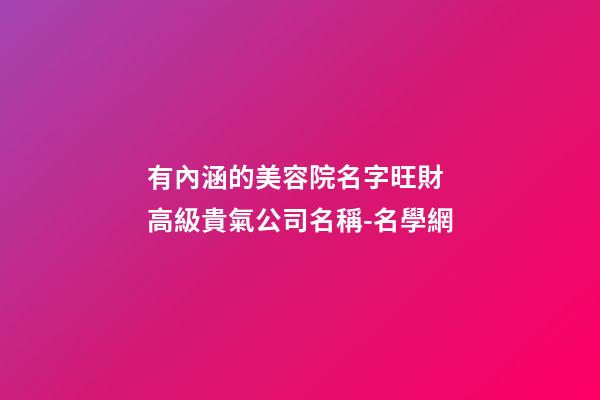 有內涵的美容院名字旺財 高級貴氣公司名稱-名學網-第1張-公司起名-玄機派
